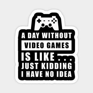 A day without Video Games is like.. just kidding i have no idea Magnet