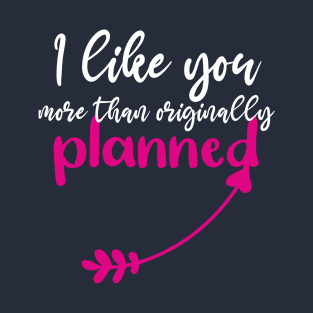 I Like You More Than Originally Planned - Creative Valentine's Day Gifts For Best Friend T-Shirt