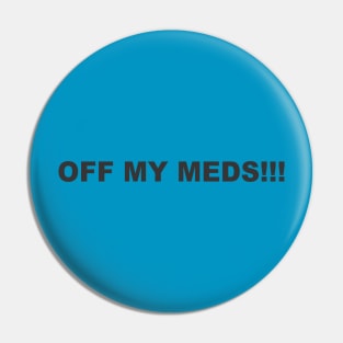 OFF MY MEDS!!! Pin