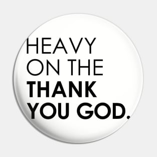Heavy On The Thank You God Pin