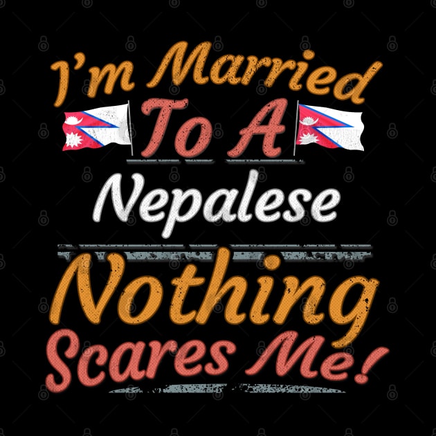 I'm Married To A Nepalese Nothing Scares Me - Gift for Nepalese From Nepal Asia,Southern Asia, by Country Flags