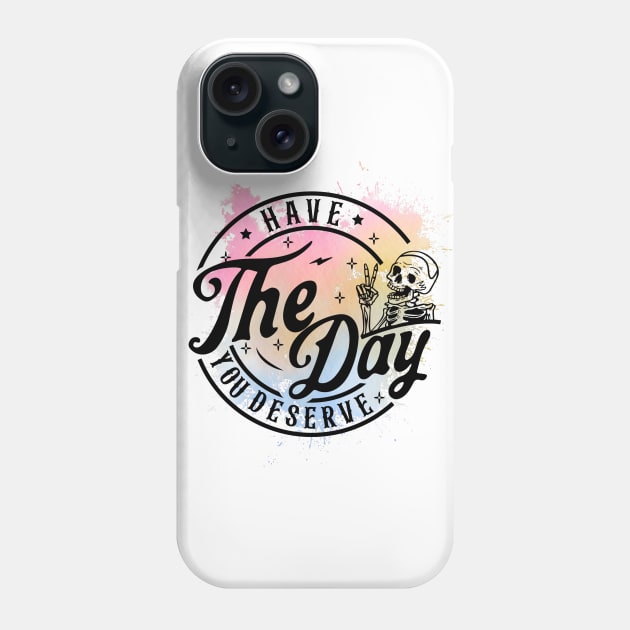 Have The Day You Deserve Skeleton Phone Case by Snarcasticly