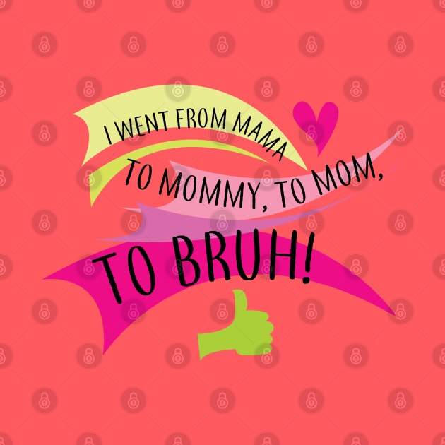 I went from mama to mommy to mom to bruh by Brash Ideas