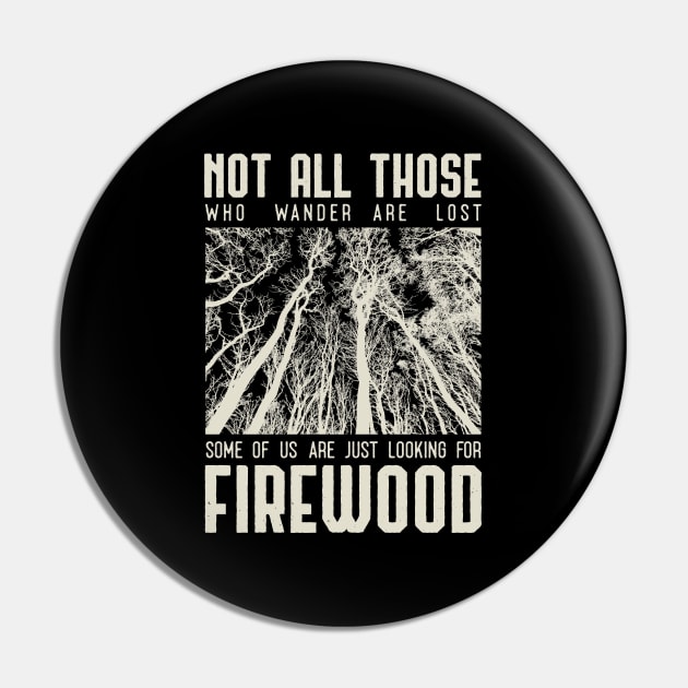 Not all those who wander are lost some of us are just looking for firewood Pin by Tesszero