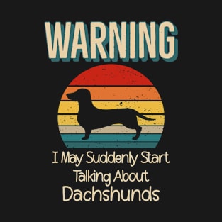 Warning I May Suddenly Start Talking About Dachshunds T-Shirt