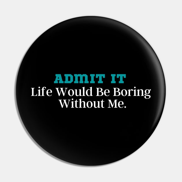 Admit It Life Would Be Boring Without Me Pin by Kittoable