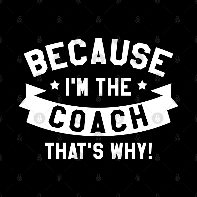 Because I'm The Coach by LuckyFoxDesigns