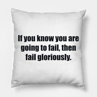 If you know you are going to fail, then fail gloriously Pillow