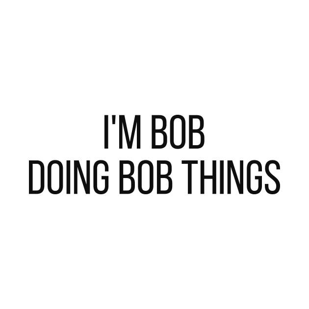 I'm Bob doing Bob things by omnomcious