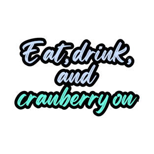 Eat, drink, and cranberry on T-Shirt