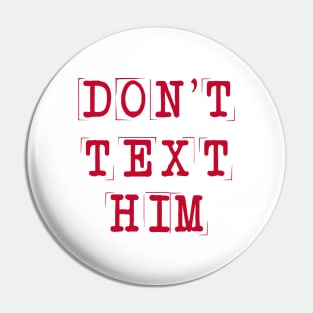 Don't Text Him Pin