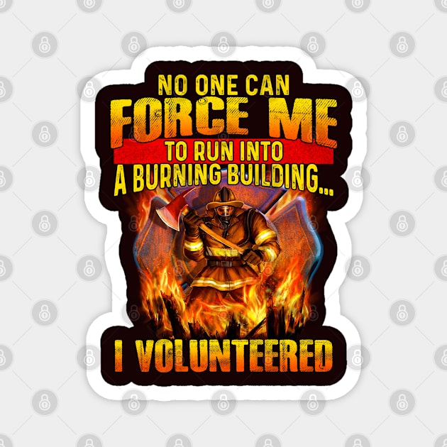 No one can't force me to run into a burning building.... I volunteered -  firefighter Magnet by designathome