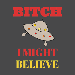 Bitch I Might Believe In Aliens T-Shirt