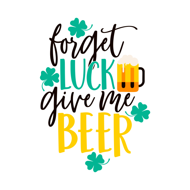Forget luck give me beer by Coral Graphics