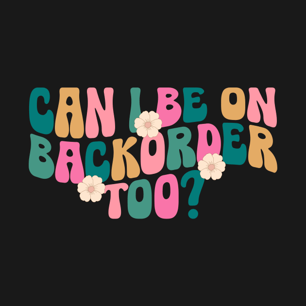 Can I Be On Backorder Too?, Medical worker shirt, Teacher OT PT by ILOVEY2K