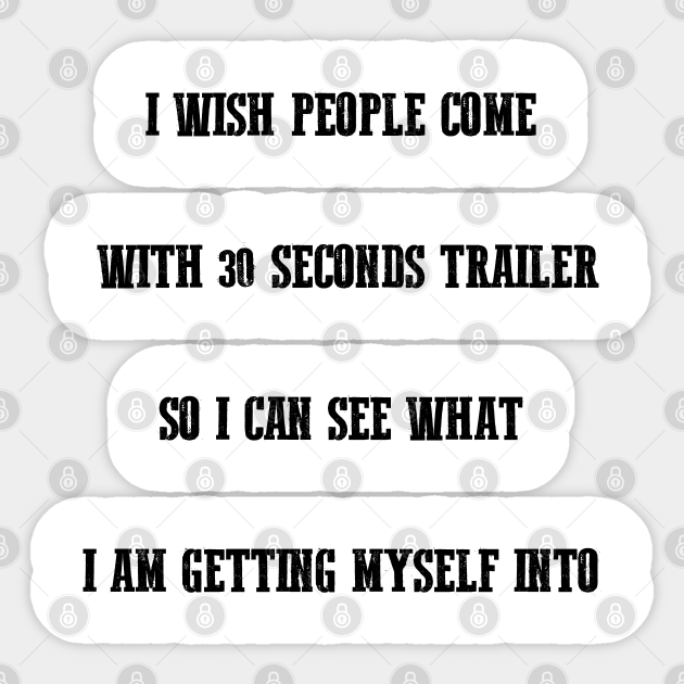 I wish people come with 30 seconds trailer So I can see what I am getting myself into,FUNNY QUOTES,FUNNY SAYING - Im Not Arguing Im Simply Explaining - Sticker | TeePublic I wish people come with 30 seconds trailer So I can see what I am getting myself into,FUNNY QUOTES,FUNNY SAYING - Im Not Arguing Im Simply Explaining - Sticker | TeePublic