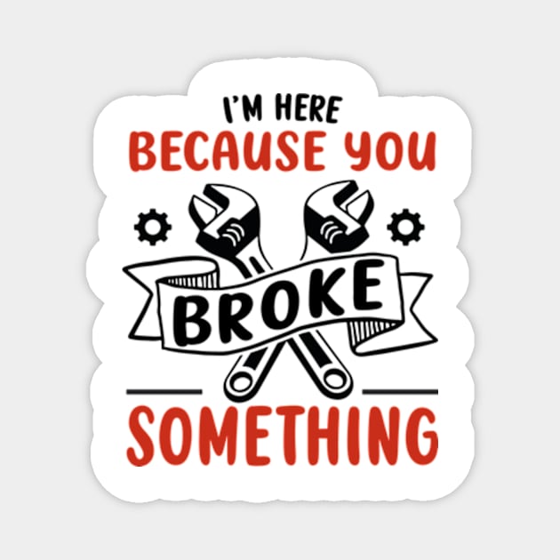 I'm Here Because You Broke Something Funny Handyman Magnet by David Brown