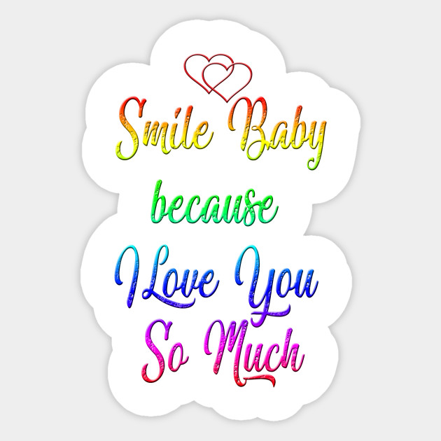 Smile Baby Because I Love You So Much I Love You This Much Sticker Teepublic