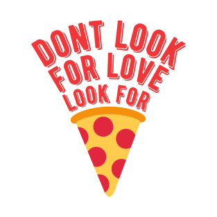 dont look for love look for pizza T-Shirt