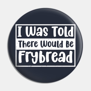 I Was Told There Would Be Frybread, Gift For Everyone Who Loves Frybread frybread lovers Pin