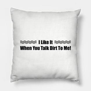 I Like it When You Talk Dirt To Me Pillow