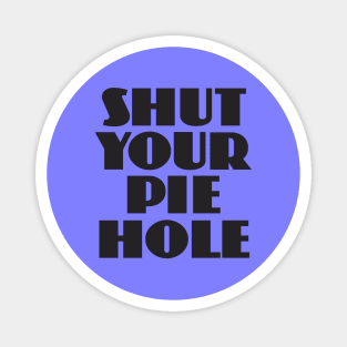 Shut Your Pie Hole Magnet