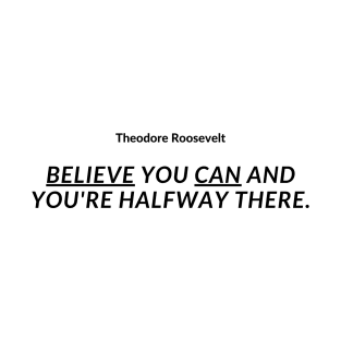 "Believe you can and you're halfway there." - Theodore Roosevelt Inspirational Quote T-Shirt