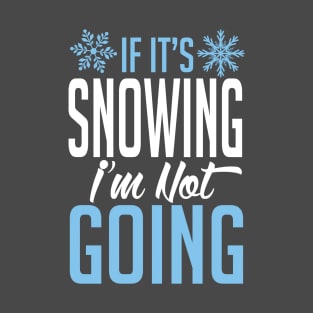 If it's snowing I'm not going (white) T-Shirt