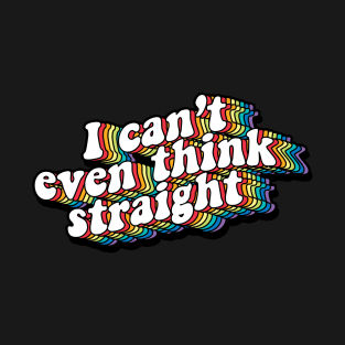 I can't even think straight T-Shirt