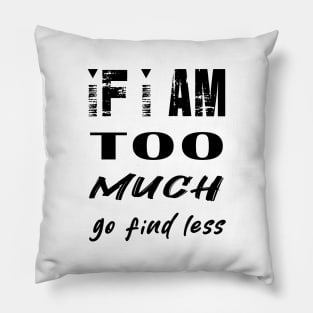 If I'm Too Much Go Find Less Pillow