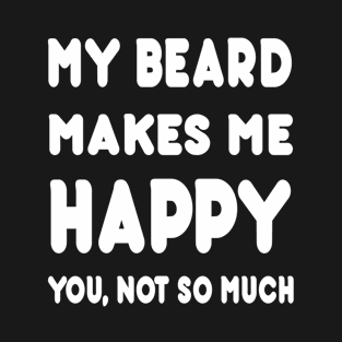 My Beard Makes Me Happy You Not So Much - Tshirts & Hoodies T-Shirt