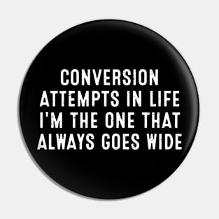 Conversion attempts in life I'm the one that always goes wide Pin