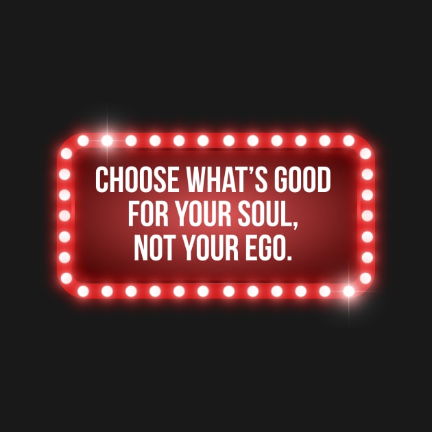 Choose what's good for your soul, not your ego. by Denotation