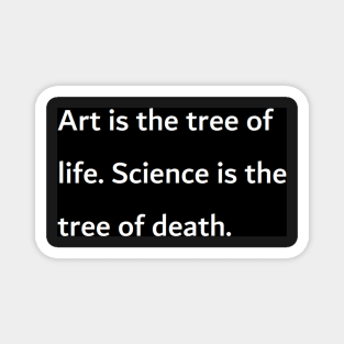 Art is the tree of life. Science is the tree of death. Magnet