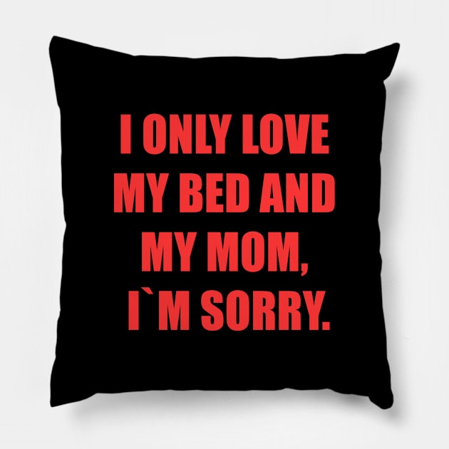 I only love my bed and my mom sorry Pillow by Realfashion