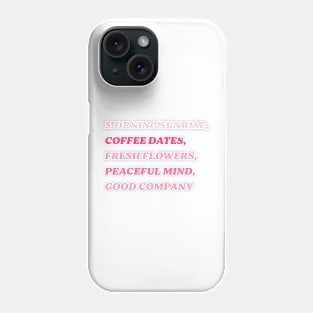 Morning Sunrise, Coffee Dates, Fresh Flowers, Peaceful Mind, Good Company Phone Case