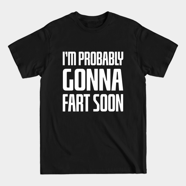 Disover Im Probably Gonna Fart Soon - Funny - Funny Slogan - T-Shirt