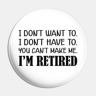 Retirement - I don't want to. I don't have to. You can't me. I'm retired Pin