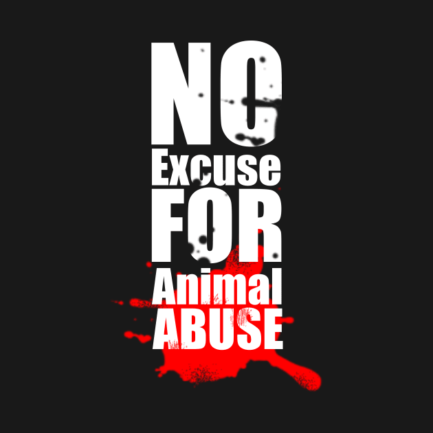 No Excuse for Animal Abuse by Horisondesignz