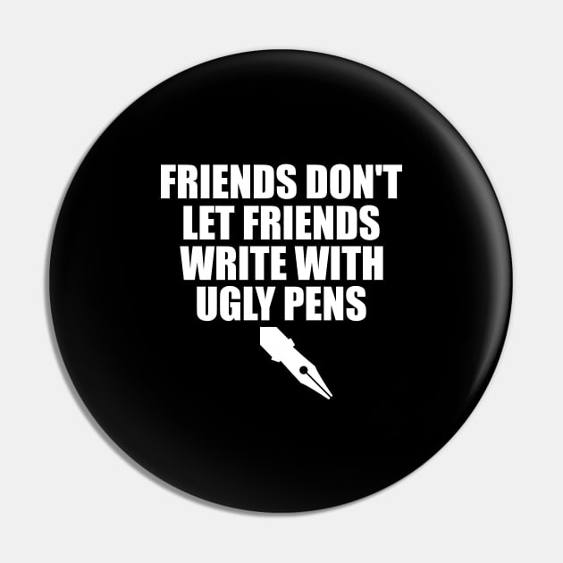 Friends don't let friends write with ugly pens Pin by captainmood