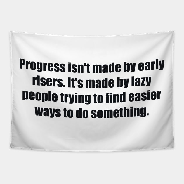 Progress isn't made by early risers. It's made by lazy people trying to find easier ways to do something Tapestry by BL4CK&WH1TE 