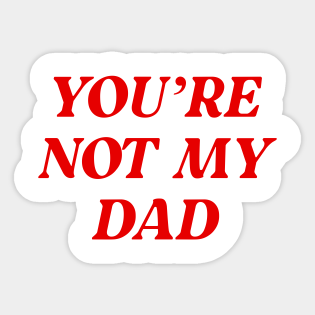 You Re Not My Dad Funny Daddy Youre Not My Dad Sticker Teepublic