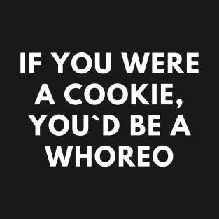 If You Were A Cookie, You`d Be A Whoreo T-Shirt