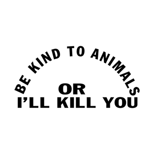 Designed for Feminist | Be Kind To Animals Or I'll Kill You T-Shirt