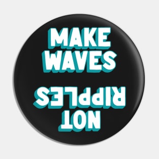 Make Waves, Not Ripples Pin