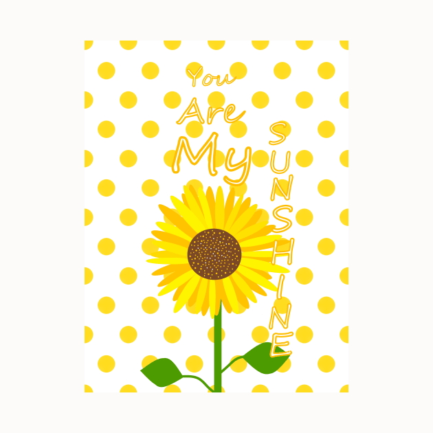 YOU Are My Sunshine Sunflower by SartorisArt1