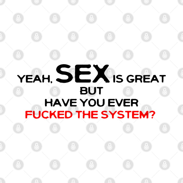 Yeah Sex Is Great But Have You Ever Fucked The System Fuck The