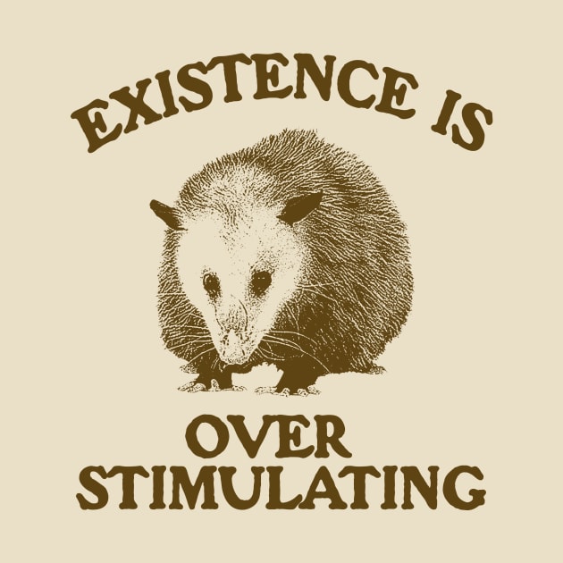 Funny Possum Meme Shirt, Existence is Overstimulating by Justin green