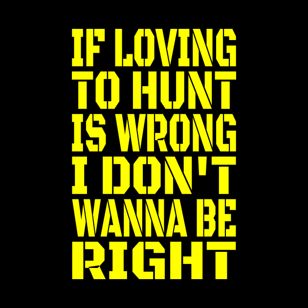 If Loving To Hunt Is Wrong I Don't Wanna Be Right Yellow by machasting