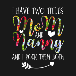 I Have Two Titles Mom And Nanny Flowers Floral Mother's Day Gift T-Shirt